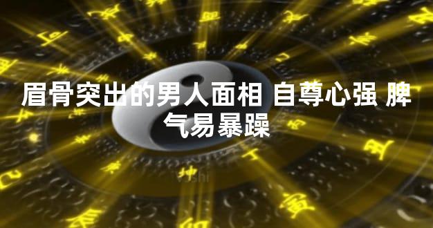 眉骨突出的男人面相 自尊心强 脾气易暴躁